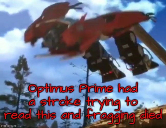 Prime had a fragging stroke. | image tagged in prime had a fragging stroke | made w/ Imgflip meme maker