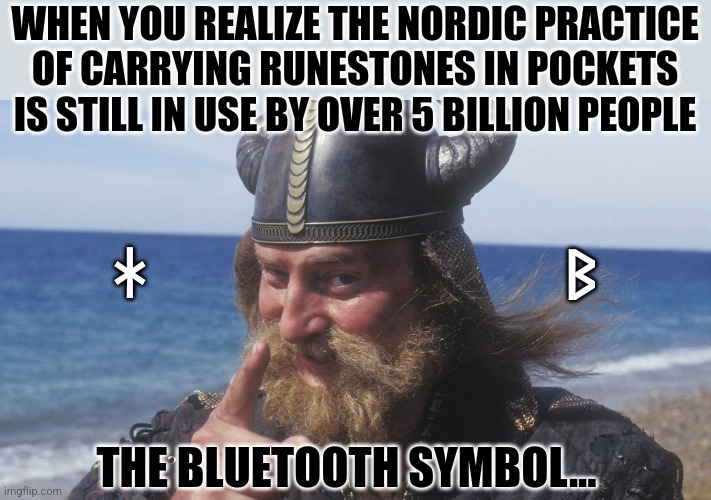 Ironic that more people interact with runes than the total number of Vikings who ever lived.... | WHEN YOU REALIZE THE NORDIC PRACTICE OF CARRYING RUNESTONES IN POCKETS IS STILL IN USE BY OVER 5 BILLION PEOPLE; ᚼ; ᛒ; THE BLUETOOTH SYMBOL... | image tagged in runes,symbolism,vikings,history,facts,bluetooth | made w/ Imgflip meme maker