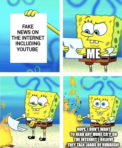 Spongebob Burning Paper | FAKE NEWS ON THE INTERNET INCLUDING YOUTUBE; ME; NOPE, I DON'T WANT TO HEAR ANY MORE CR*P ON THE INTERNET. I BELIEVE THEY TALK LOADS OF RUBBISH! | image tagged in spongebob burning paper | made w/ Imgflip meme maker