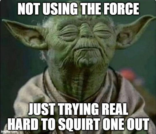 Yoda Poop | NOT USING THE FORCE; JUST TRYING REAL HARD TO SQUIRT ONE OUT | image tagged in yoda | made w/ Imgflip meme maker