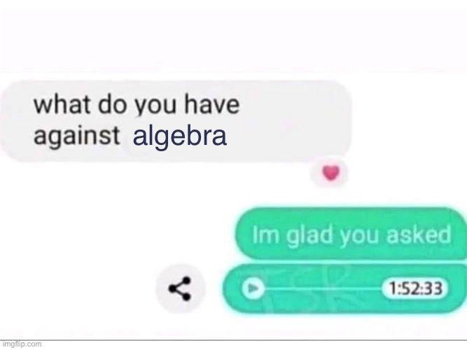 what do you have against ___ | algebra | image tagged in what do you have against ___ | made w/ Imgflip meme maker