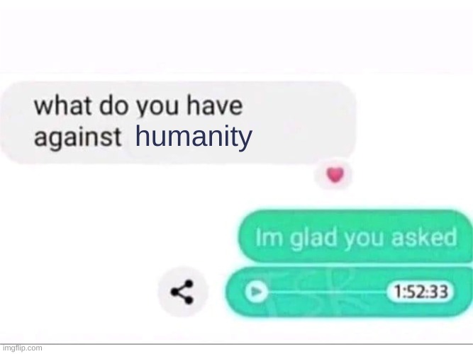 what do you have against ___ | humanity | image tagged in what do you have against ___ | made w/ Imgflip meme maker