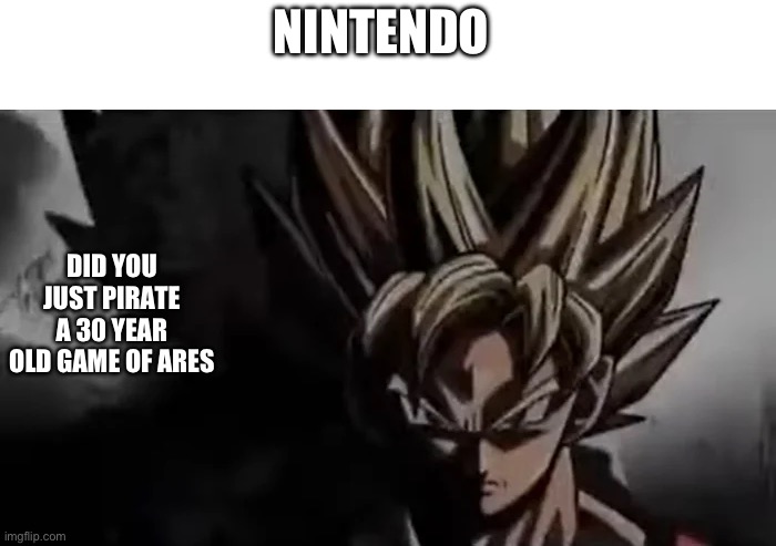 Nintendo | NINTENDO; DID YOU JUST PIRATE A 30 YEAR OLD GAME OF ARES | image tagged in goku staring | made w/ Imgflip meme maker