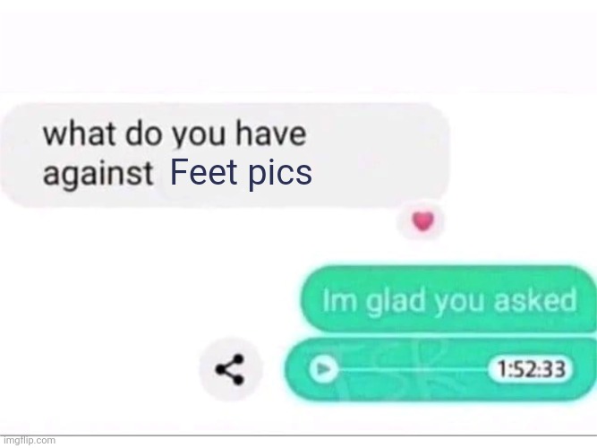 They're just weird tbh | Feet pics | image tagged in what do you have against ___ | made w/ Imgflip meme maker