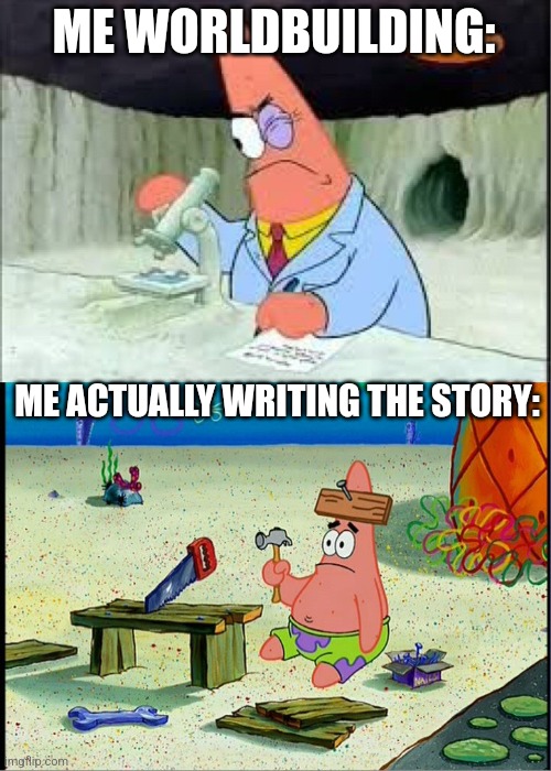 PAtrick, Smart Dumb | ME WORLDBUILDING: ME ACTUALLY WRITING THE STORY: | image tagged in patrick smart dumb | made w/ Imgflip meme maker