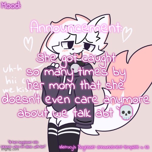 She as in gf btw | She got caught so many times by her mom that she doesn't even care anymore about we talk abt 💀 | image tagged in idatrocy's boykisser announcement template v 1 3 | made w/ Imgflip meme maker