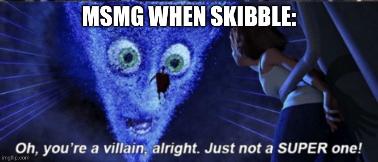 Megamind you’re a villain alright | MSMG WHEN SKIBBLE: | image tagged in megamind you re a villain alright | made w/ Imgflip meme maker