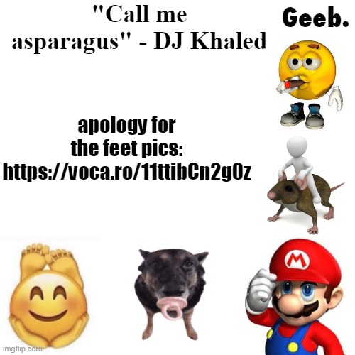 Geeb.'s uhhh announcement temp | apology for the feet pics: https://voca.ro/11ttibCn2g0z | image tagged in geeb 's uhhh announcement temp | made w/ Imgflip meme maker