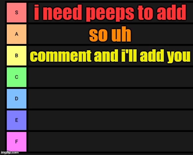 Tier List | i need peeps to add; so uh; comment and i'll add you | image tagged in tier list | made w/ Imgflip meme maker