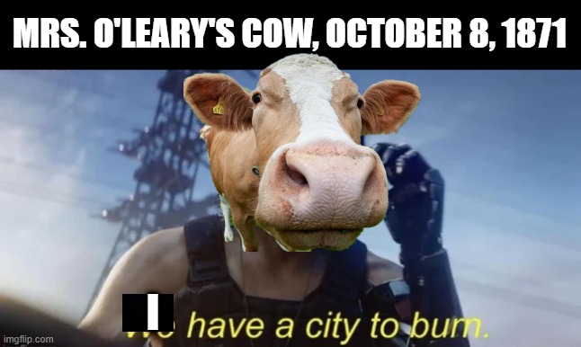 The Great Chicago Fire | MRS. O'LEARY'S COW, OCTOBER 8, 1871; I | image tagged in history memes | made w/ Imgflip meme maker