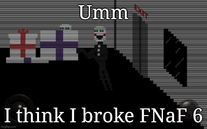 I broke FNaF 6 | Umm; I think I broke FNaF 6 | image tagged in puppet,fnaf,fnaf 6,security puppet | made w/ Imgflip meme maker