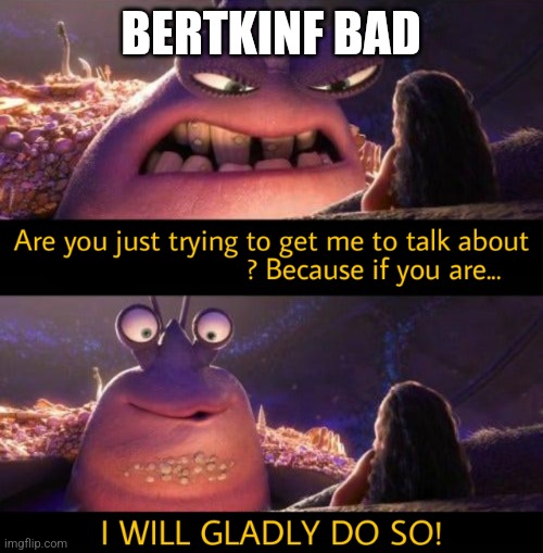 I will gladly do so! | BERTKINF BAD | image tagged in i will gladly do so | made w/ Imgflip meme maker