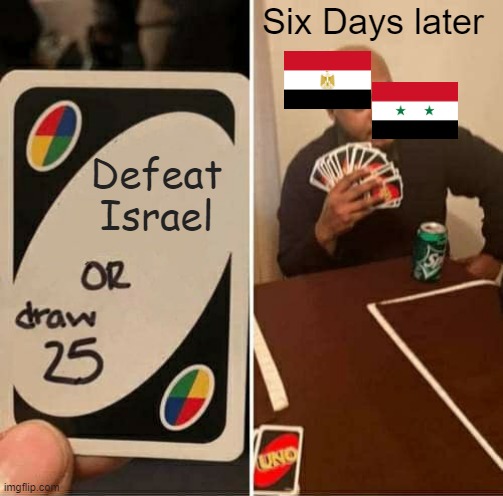Six Days War | Six Days later; Defeat Israel | image tagged in memes,uno draw 25 cards | made w/ Imgflip meme maker