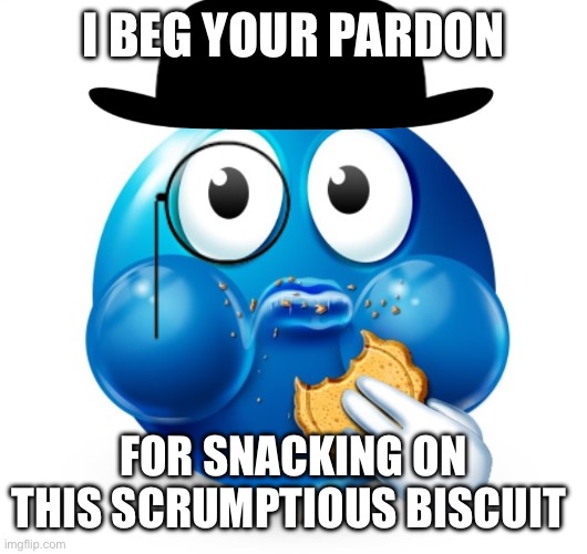 British | I BEG YOUR PARDON; FOR SNACKING ON THIS SCRUMPTIOUS BISCUIT | image tagged in blue guy snacking | made w/ Imgflip meme maker