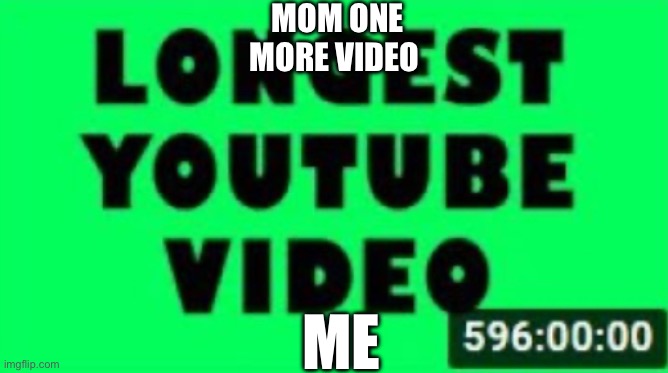 MOM ONE MORE VIDEO; ME | image tagged in lol,memes | made w/ Imgflip meme maker
