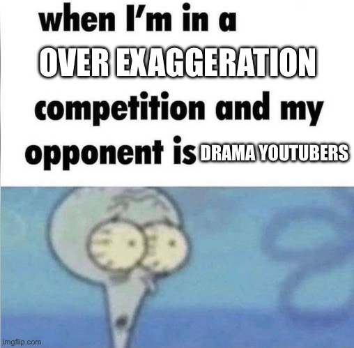 whe i'm in a competition and my opponent is | OVER EXAGGERATION; DRAMA YOUTUBERS | image tagged in whe i'm in a competition and my opponent is | made w/ Imgflip meme maker