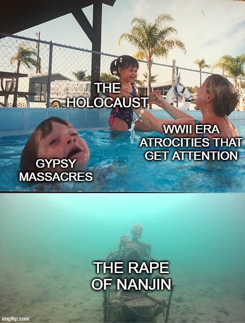 Atrocities | THE HOLOCAUST; WWII ERA ATROCITIES THAT GET ATTENTION; GYPSY MASSACRES; THE RAPE OF NANJIN | image tagged in mother ignoring kid drowning in a pool | made w/ Imgflip meme maker