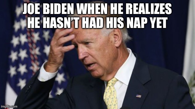 Joe Biden worries | JOE BIDEN WHEN HE REALIZES HE HASN’T HAD HIS NAP YET | image tagged in joe biden worries | made w/ Imgflip meme maker