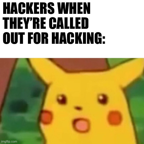 Surprised Pikachu | HACKERS WHEN THEY’RE CALLED OUT FOR HACKING: | image tagged in memes,surprised pikachu | made w/ Imgflip meme maker