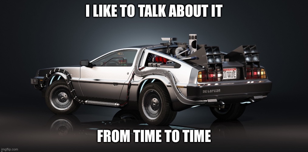 DeLorean | I LIKE TO TALK ABOUT IT; FROM TIME TO TIME | image tagged in delorean | made w/ Imgflip meme maker