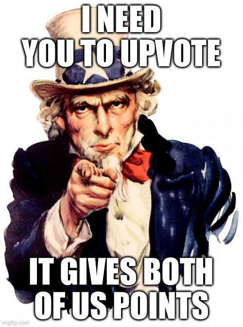 big brain time | I NEED YOU TO UPVOTE; IT GIVES BOTH OF US POINTS | image tagged in memes,uncle sam | made w/ Imgflip meme maker