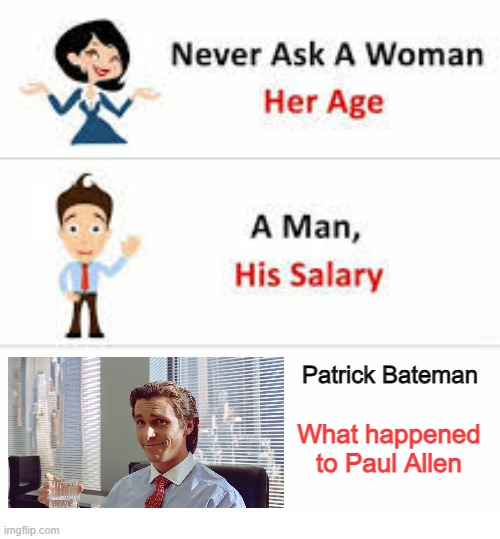 Patrick, do you know where is Paul Allen? | Patrick Bateman; What happened to Paul Allen | image tagged in never ask a woman her age,patrick bateman,american psycho | made w/ Imgflip meme maker
