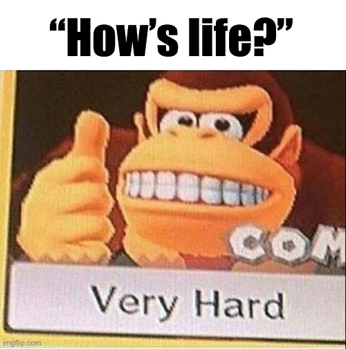 Very Hard Donkey Kong | “How’s life?” | image tagged in very hard donkey kong | made w/ Imgflip meme maker