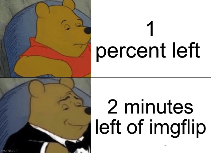 Tuxedo Winnie The Pooh Meme | 1 percent left; 2 minutes left of imgflip | image tagged in memes,tuxedo winnie the pooh | made w/ Imgflip meme maker