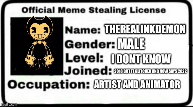 Meme Stealing License | THEREALINKDEMON; MALE; I DONT KNOW; 2018 BUT IT GLITCHED AND NOW SAYS 2022; ARTIST AND ANIMATOR | image tagged in meme stealing license | made w/ Imgflip meme maker
