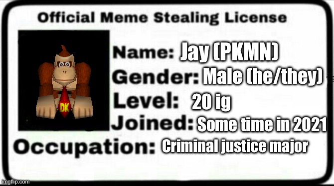 Yes I am monke | Jay (PKMN); Male (he/they); 20 ig; Some time in 2021; Criminal justice major | image tagged in meme stealing license | made w/ Imgflip meme maker