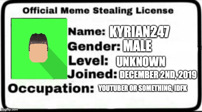 Meme Stealing License | KYRIAN247; MALE; UNKNOWN; DECEMBER 2ND, 2019; YOUTUBER OR SOMETHING, IDFK | image tagged in meme stealing license | made w/ Imgflip meme maker