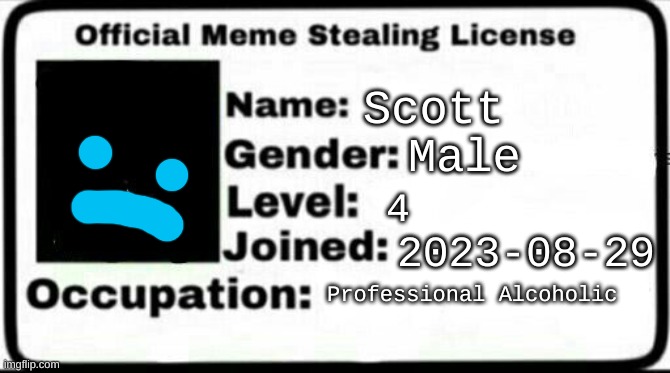 e | Scott; Male; 4; 2023-08-29; Professional Alcoholic | image tagged in meme stealing license | made w/ Imgflip meme maker