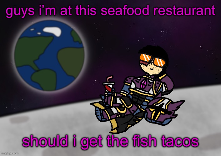 i’m very indecisive | guys i’m at this seafood restaurant; should i get the fish tacos | image tagged in bro s on the moon skull | made w/ Imgflip meme maker