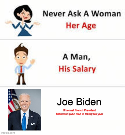 Old Joe thinks Mitterrand is still president of France | Joe Biden; If he met French President Mitterrand (who died in 1996) this year | image tagged in never ask a woman her age,joe biden,france | made w/ Imgflip meme maker