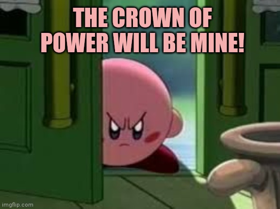 Pissed off Kirby | THE CROWN OF POWER WILL BE MINE! | image tagged in pissed off kirby | made w/ Imgflip meme maker