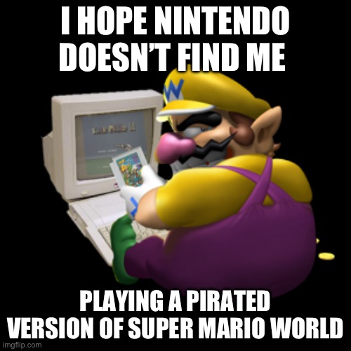 Wario pirated a Nintendo game | I HOPE NINTENDO DOESN’T FIND ME; PLAYING A PIRATED VERSION OF SUPER MARIO WORLD | image tagged in wario computer | made w/ Imgflip meme maker