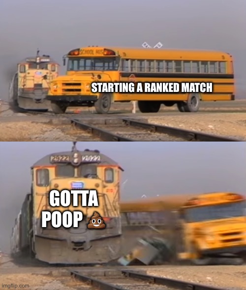 Never fails | STARTING A RANKED MATCH; GOTTA POOP 💩 | image tagged in a train hitting a school bus,poop,girls poop too,gaming | made w/ Imgflip meme maker