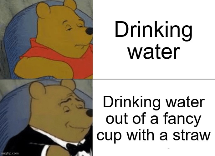 I ain't talking about Stanley cups lmao but like using a straw just hit diff | Drinking water; Drinking water out of a fancy cup with a straw | image tagged in memes,tuxedo winnie the pooh,water | made w/ Imgflip meme maker