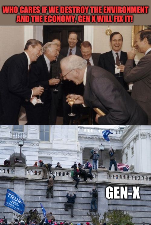 WHO CARES IF WE DESTROY THE ENVIRONMENT AND THE ECONOMY, GEN X WILL FIX IT! GEN-X | image tagged in memes,laughing men in suits,capitol wall climbers | made w/ Imgflip meme maker