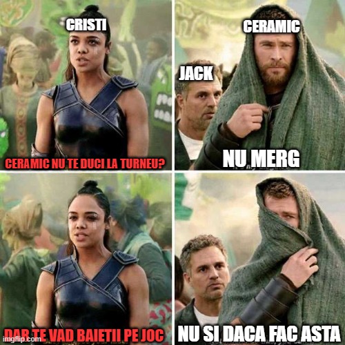 Thor hiding | CRISTI; CERAMIC; JACK; NU MERG; CERAMIC NU TE DUCI LA TURNEU? NU SI DACA FAC ASTA; DAR TE VAD BAIETII PE JOC | image tagged in thor hiding | made w/ Imgflip meme maker