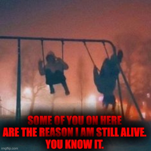 SOME OF YOU ON HERE ARE THE REASON I AM STILL ALIVE.
YOU KNOW IT. | made w/ Imgflip meme maker