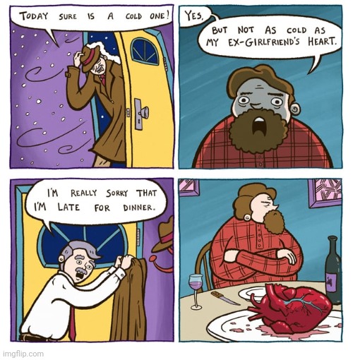 A cold heart for dinner | image tagged in heart,cold,ex-girlfriend,dinner,comics,comics/cartoons | made w/ Imgflip meme maker