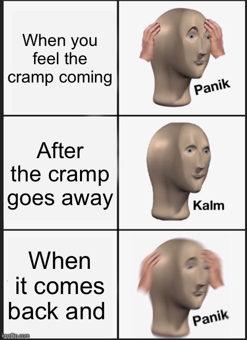 Cramp meme | When you feel the cramp coming; After the cramp goes away; When it comes back and it hurts more | image tagged in memes,panik kalm panik | made w/ Imgflip meme maker