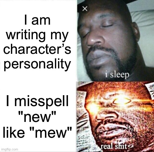 *true story* | I am writing my character’s personality; I misspell "new" like "mew" | image tagged in memes,sleeping shaq,typos,spelling error,true story | made w/ Imgflip meme maker