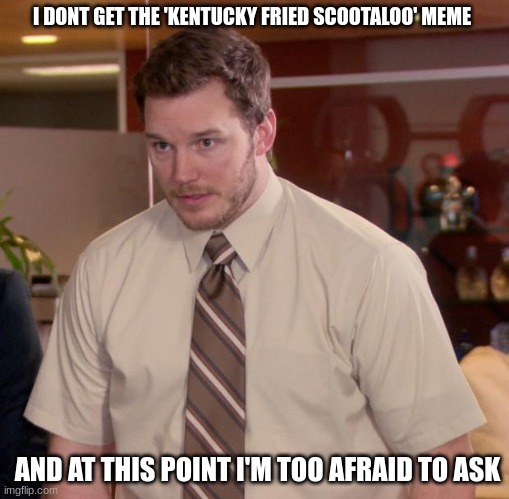 i don't get it... | I DONT GET THE 'KENTUCKY FRIED SCOOTALOO' MEME; AND AT THIS POINT I'M TOO AFRAID TO ASK | image tagged in memes,afraid to ask andy | made w/ Imgflip meme maker