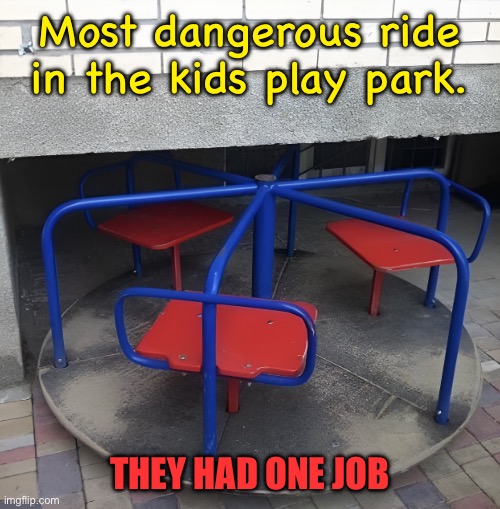 Play park danger | Most dangerous ride in the kids play park. THEY HAD ONE JOB | image tagged in dangerous ride,in the play park,they had one job | made w/ Imgflip meme maker