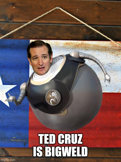 Ted Weld | TED CRUZ IS BIGWELD | image tagged in ted cruz,political meme,texas | made w/ Imgflip meme maker