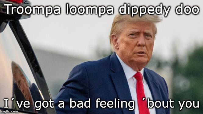 --OO-- | Troompa loompa dippedy doo; I´ve got a bad feeling ´bout you | image tagged in donald trump,oompa loompa | made w/ Imgflip meme maker