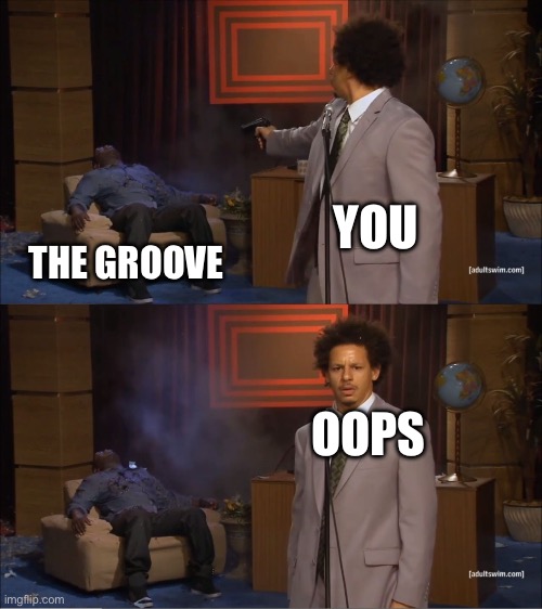 The groove | YOU; THE GROOVE; OOPS | image tagged in memes,who killed hannibal,killed | made w/ Imgflip meme maker