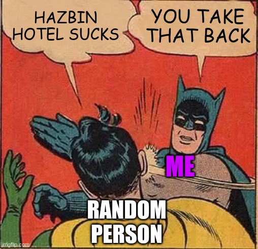 I love hazbin hotel | HAZBIN HOTEL SUCKS; YOU TAKE THAT BACK; ME; RANDOM PERSON | image tagged in memes,batman slapping robin | made w/ Imgflip meme maker
